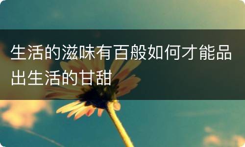 生活的滋味有百般如何才能品出生活的甘甜