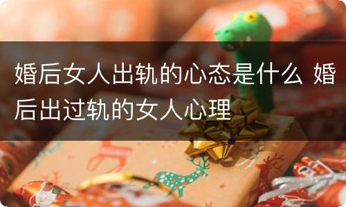 婚后女人出轨的心态是什么 婚后出过轨的女人心理
