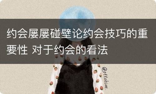 约会屡屡碰壁论约会技巧的重要性 对于约会的看法