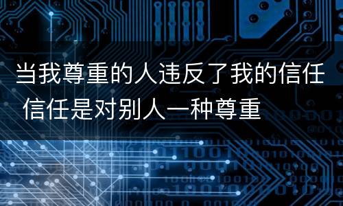 当我尊重的人违反了我的信任 信任是对别人一种尊重