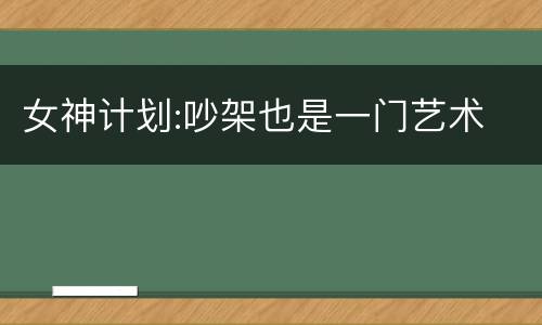 女神计划:吵架也是一门艺术
