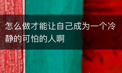 怎么做才能让自己成为一个冷静的可怕的人啊