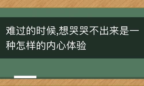 难过的时候,想哭哭不出来是一种怎样的内心体验