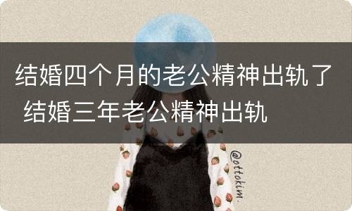 结婚四个月的老公精神出轨了 结婚三年老公精神出轨