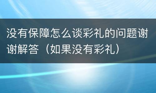 没有保障怎么谈彩礼的问题谢谢解答（如果没有彩礼）