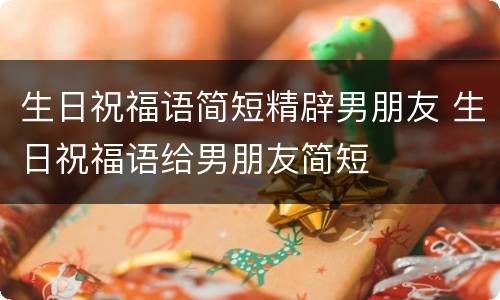 生日祝福语简短精辟男朋友 生日祝福语给男朋友简短
