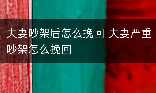 夫妻吵架后怎么挽回 夫妻严重吵架怎么挽回