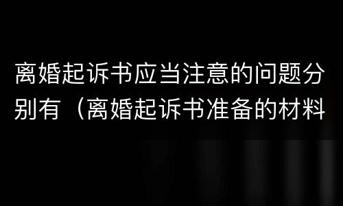 离婚起诉书应当注意的问题分别有（离婚起诉书准备的材料）