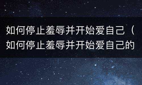 如何停止羞辱并开始爱自己（如何停止羞辱并开始爱自己的男人）