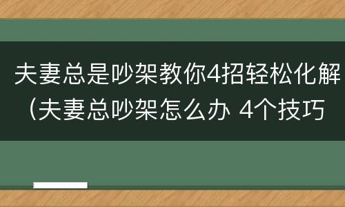 夫妻总是吵架教你4招轻松化解（夫妻总吵架怎么办 4个技巧帮到你）