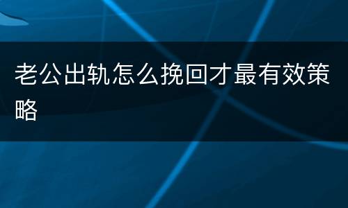 老公出轨怎么挽回才最有效策略