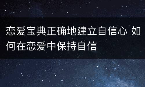 恋爱宝典正确地建立自信心 如何在恋爱中保持自信