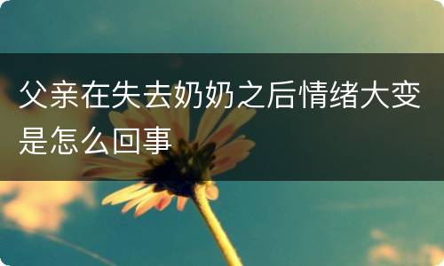 父亲在失去奶奶之后情绪大变是怎么回事