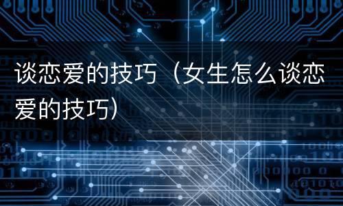 谈恋爱的技巧（女生怎么谈恋爱的技巧）