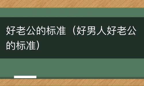 好老公的标准（好男人好老公的标准）
