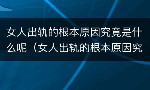 女人出轨的根本原因究竟是什么呢（女人出轨的根本原因究竟是什么呢视频）