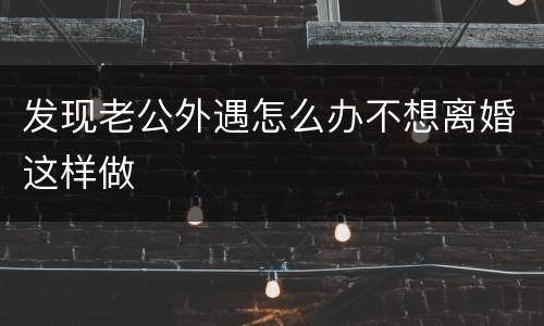 发现老公外遇怎么办不想离婚这样做