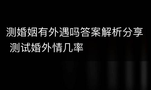 测婚姻有外遇吗答案解析分享 测试婚外情几率