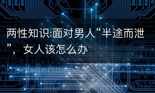 两性知识:面对男人“半途而泄”，女人该怎么办