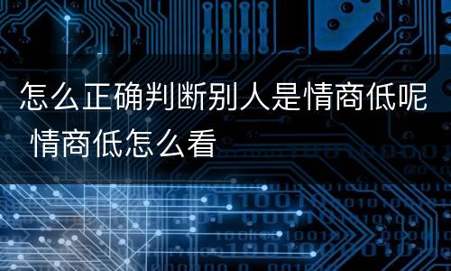 怎么正确判断别人是情商低呢 情商低怎么看