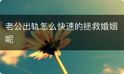 老公出轨怎么快速的拯救婚姻呢