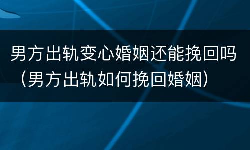 男方出轨变心婚姻还能挽回吗（男方出轨如何挽回婚姻）