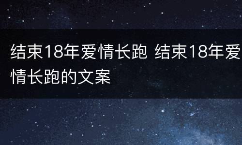 结束18年爱情长跑 结束18年爱情长跑的文案