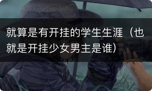 就算是有开挂的学生生涯（也就是开挂少女男主是谁）