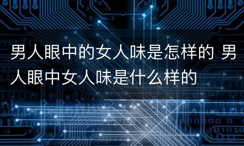 男人眼中的女人味是怎样的 男人眼中女人味是什么样的