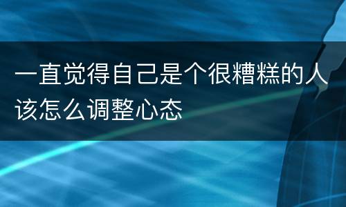 一直觉得自己是个很糟糕的人该怎么调整心态