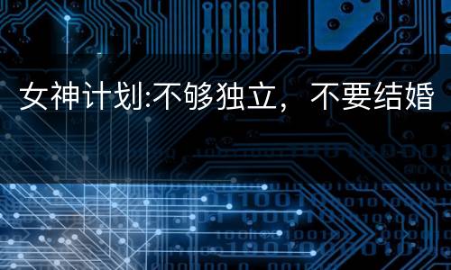 女神计划:不够独立，不要结婚