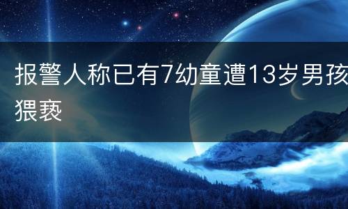 报警人称已有7幼童遭13岁男孩猥亵