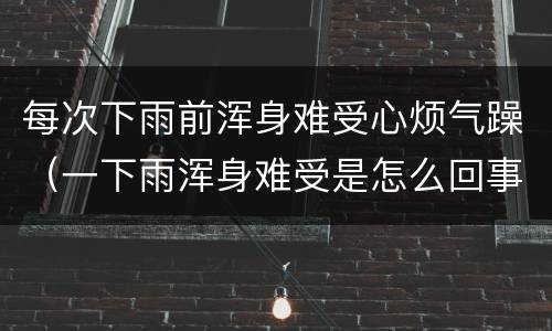 每次下雨前浑身难受心烦气躁（一下雨浑身难受是怎么回事）
