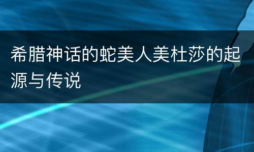 希腊神话的蛇美人美杜莎的起源与传说