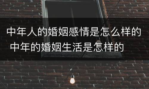 中年人的婚姻感情是怎么样的 中年的婚姻生活是怎样的