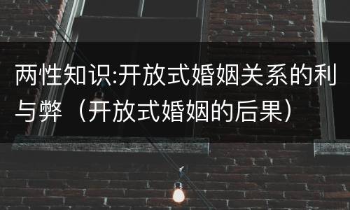 两性知识:开放式婚姻关系的利与弊（开放式婚姻的后果）