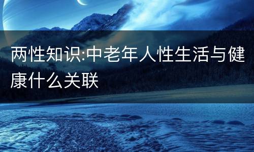 两性知识:中老年人性生活与健康什么关联