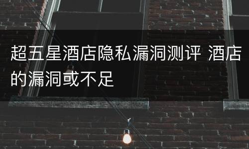 超五星酒店隐私漏洞测评 酒店的漏洞或不足