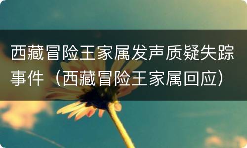 西藏冒险王家属发声质疑失踪事件（西藏冒险王家属回应）
