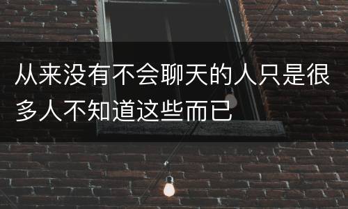 从来没有不会聊天的人只是很多人不知道这些而已