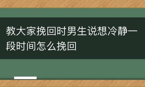 教大家挽回时男生说想冷静一段时间怎么挽回