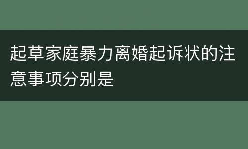 起草家庭暴力离婚起诉状的注意事项分别是