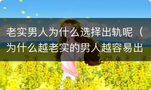 老实男人为什么选择出轨呢（为什么越老实的男人越容易出轨）