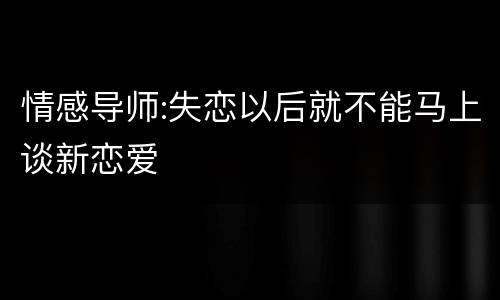 情感导师:失恋以后就不能马上谈新恋爱