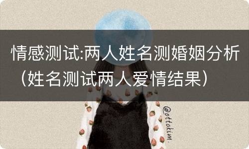 情感测试:两人姓名测婚姻分析（姓名测试两人爱情结果）
