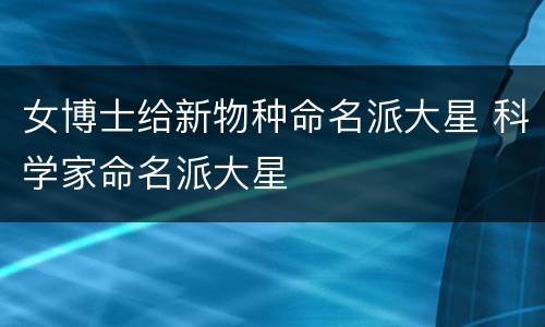 女博士给新物种命名派大星 科学家命名派大星