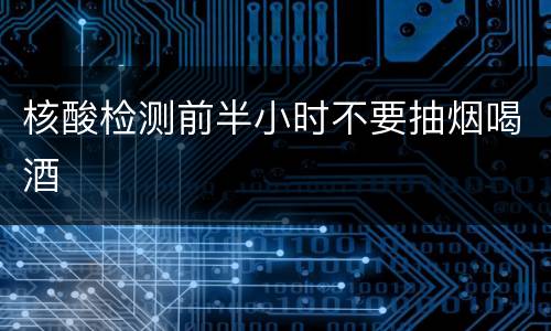 核酸检测前半小时不要抽烟喝酒