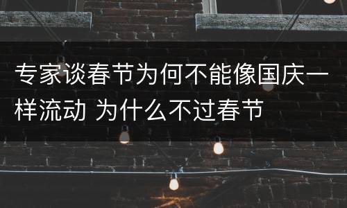 专家谈春节为何不能像国庆一样流动 为什么不过春节