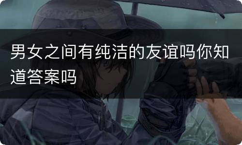 男女之间有纯洁的友谊吗你知道答案吗