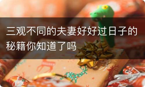 三观不同的夫妻好好过日子的秘籍你知道了吗